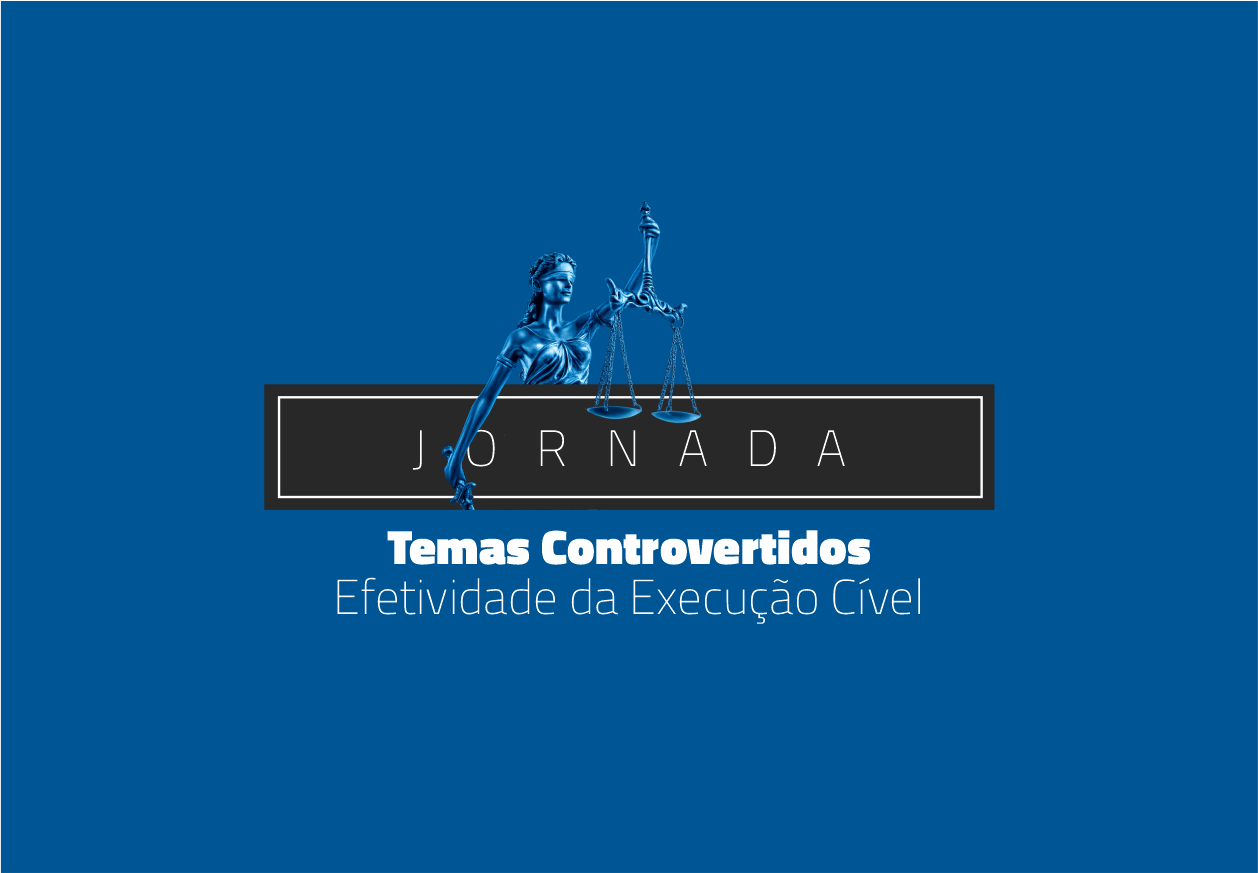 Jornada Temas Controvertidos: Efetividade da Execução Cível